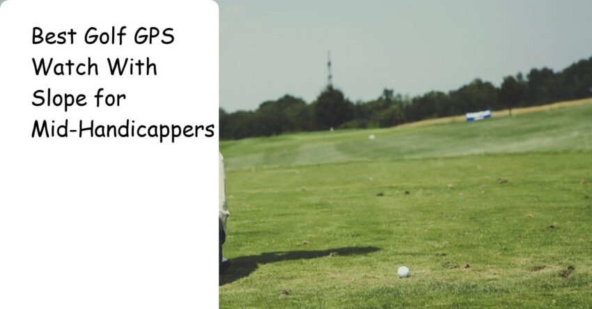 Best Golf GPS Watch With Slope for Mid-Handicappers: Save 3 Strokes