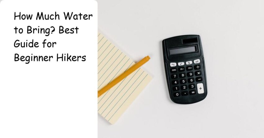 How Much Water to Bring? Best Guide for Beginner Hikers